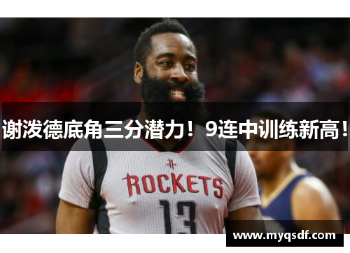 谢泼德底角三分潜力!9连中训练新高!